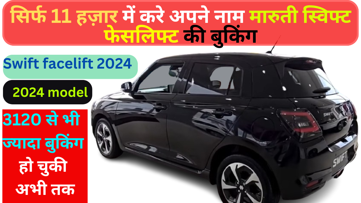 Maruti Suzuki Swift facelift 2024 launch date in india : सिर्फ 11 हज़ार में करे अपने नाम मारुती स्विफ्ट फेसलिफ्ट की बुकिंग, 3120 से ज्यादा बुकिंग हो चुकी अभी तक |
