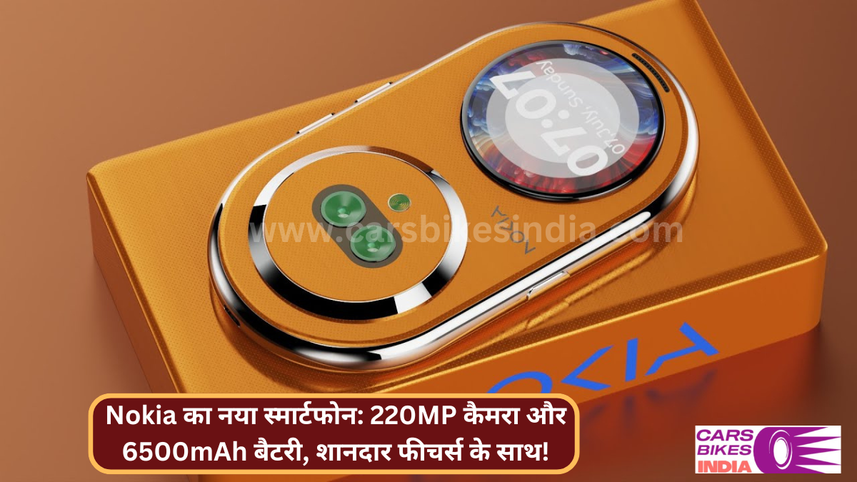 Nokia का नया स्मार्टफोन: 220MP कैमरा और 6500mAh बैटरी, शानदार फीचर्स के साथ!