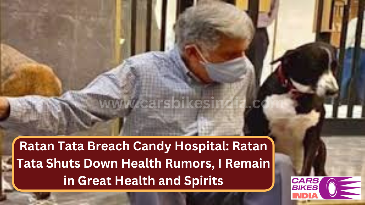 Ratan Tata Breach Candy Hospital: Ratan Tata Shuts Down Health Rumors, I Remain in Great Health and Spirits