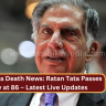 Ratan Tata Death News: Ratan Tata Passes Away at 86 – Latest Live Updates